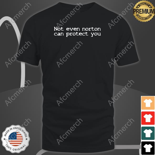 Not Even Norton Can Protect You Shirt