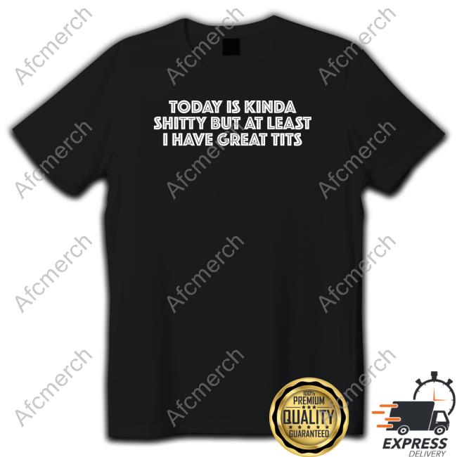 Titsanddreams Today Is Kinda Shitty But At Least I Have Great Tits Tee Shirt