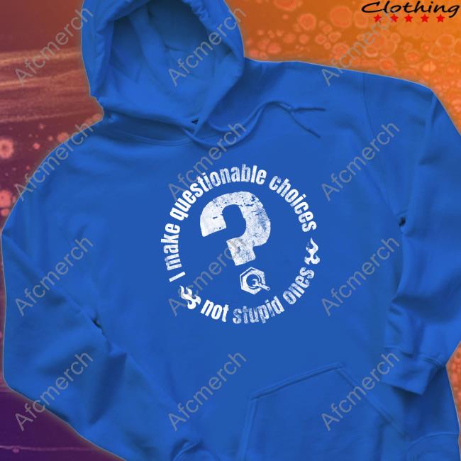 The Questionable Garage I Make Questionable Choices Not Stupid One Hoodie I Make Questionable Choices Not Stupid One Shirts