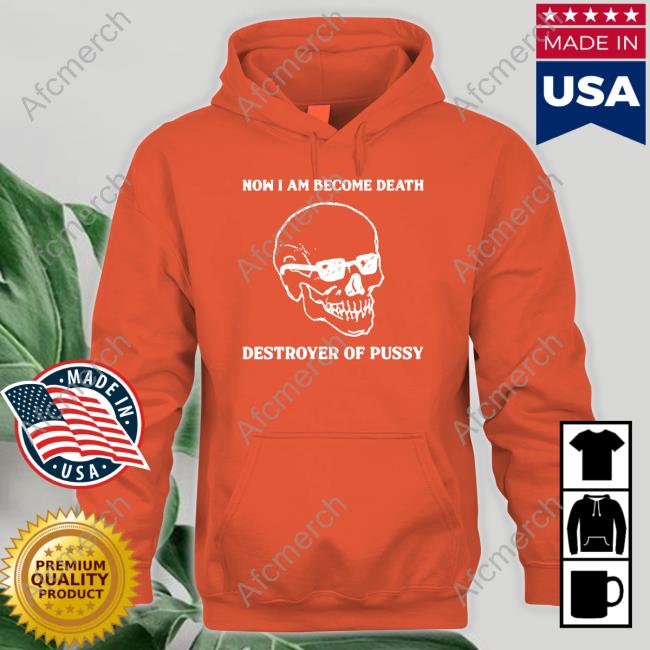 Official Good Shirts Shop Now I Am Become Death Destroyer Of Pussy Tee Shirt Shirts That Go Hard