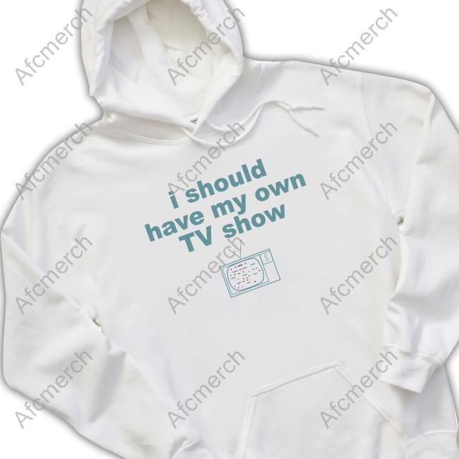 Official I Should Have My Own Tv Show Hoodie Sweatshirt