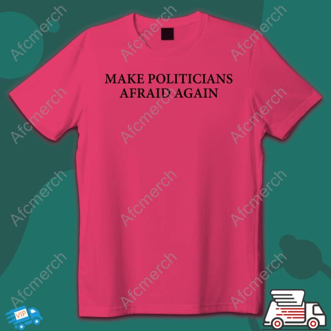 Official Make Politicians Afraid Again T Shirts