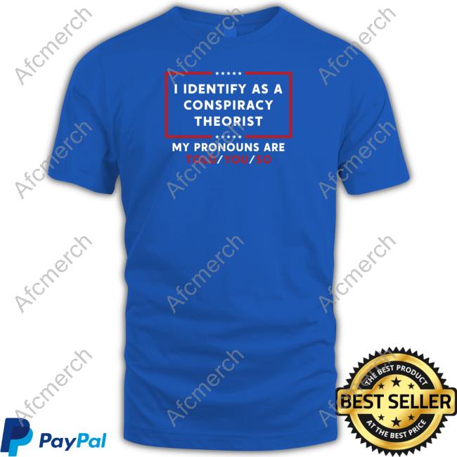 I Identify As A Conspiracy Theorist My Pronouns Are Told You So Shirt
