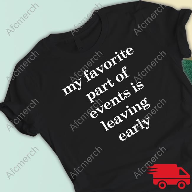 My Favorite Part Of Events Is Leaving Early T Shirts My Favorite Part Of Events Is Leaving Early Tee Shirt
