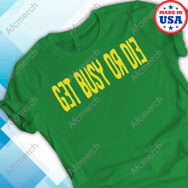 Get Busy Or Die Hoodie Snot Get Busy Or Die T Shirts