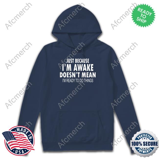 Just Because I'm Awake Sweatshirt Degrey Shop Merch