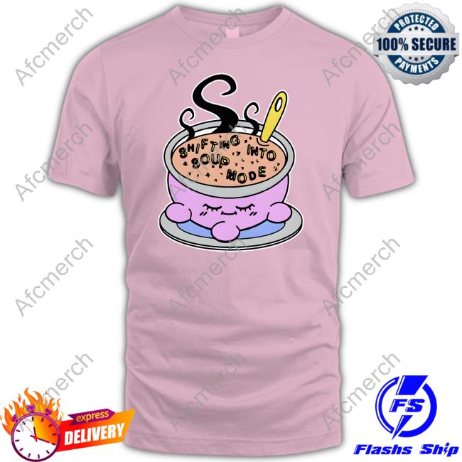 Goodshirts Merch Shirts That Go Hard Shifting Into Soup Mode Shirt