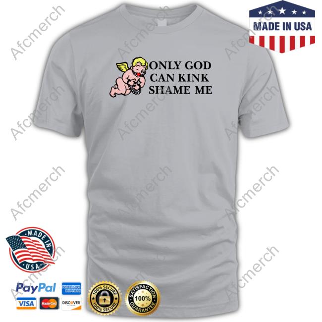 Shirts That Go Hard Only God Can Kink Shame Me Shirt