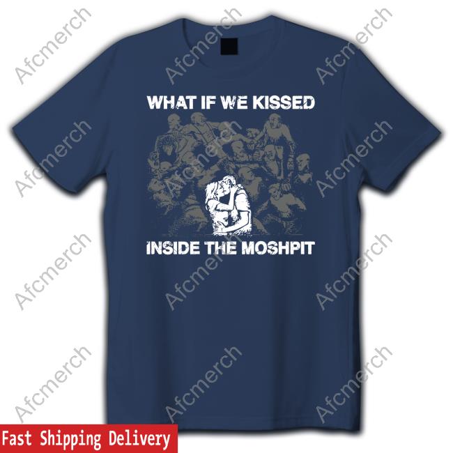 Shirts That Go Hard What If We Kissed At The Moshpit Shirt