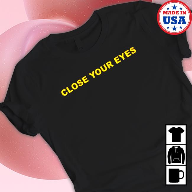 Close Your Eyes Tee Shirt Official Close Your Eyes Shirt