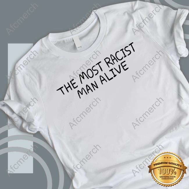 Official The Most Racist Man Alive Tee Official The Most Racist Man Alive Tee