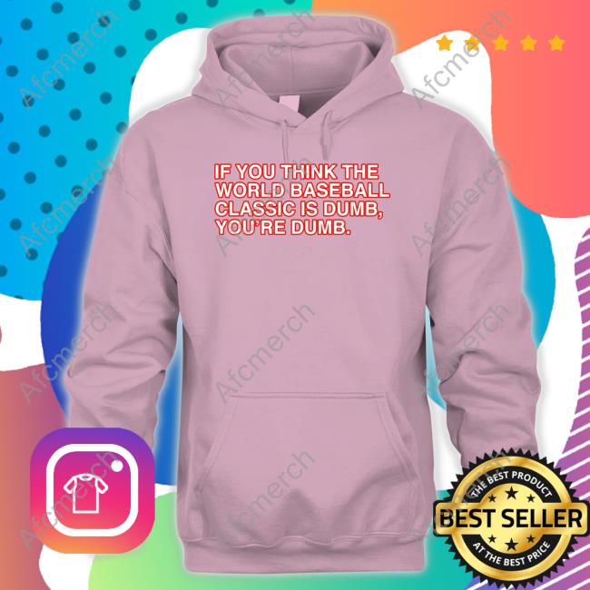 Official If You Think The World Baseball Classic Is Dumb You’Re Dumb Shirts