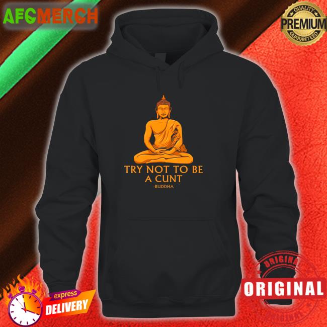 The Dudes Threads Merch Buddha Try Not To Be A Cunt Shirt Shirts That Go Hard
