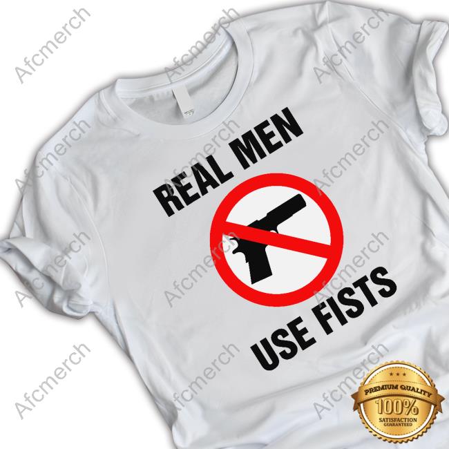 Real Men Use Fists Shirt Shirts That Go Hard