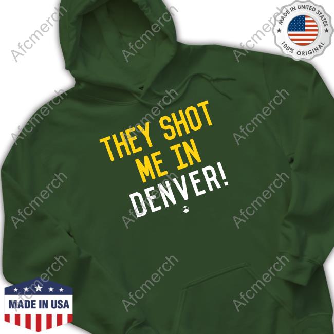 They Shot Me In Denver Shirts