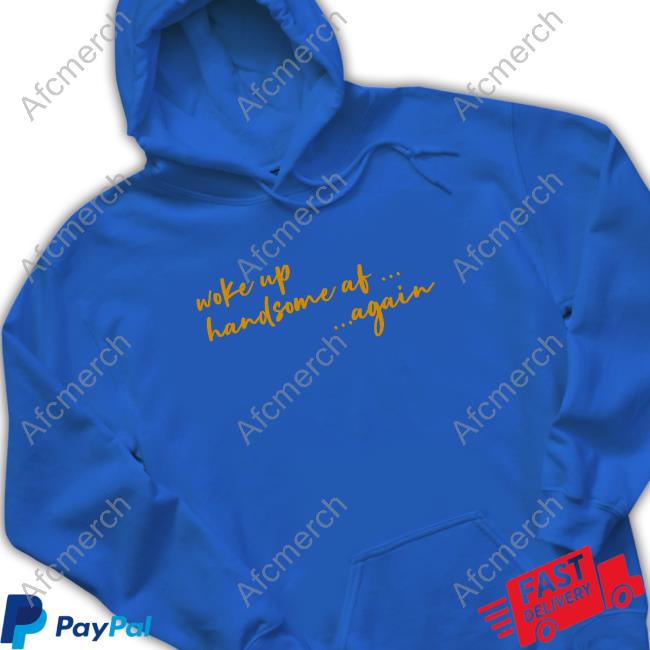 Woke Up Handsome Af Again Tee Official Woke Up Handsome Af Again Hoodie