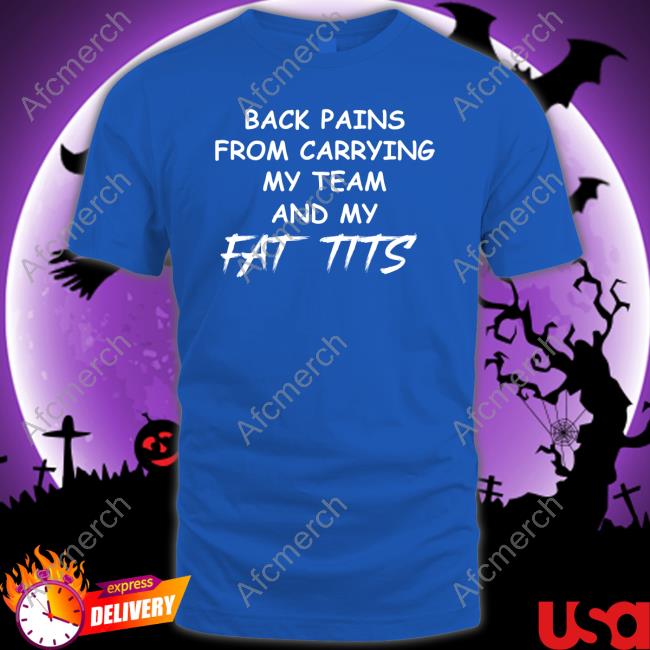 Back Pains From Carrying My Team And My Fat Tits T-Shirt