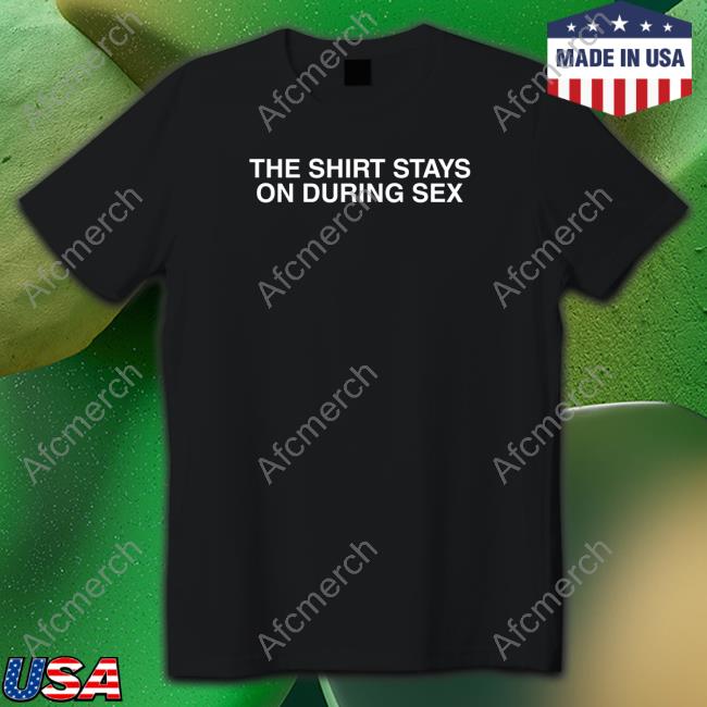 The Shirt Stays On Long Sleeve T Shirt