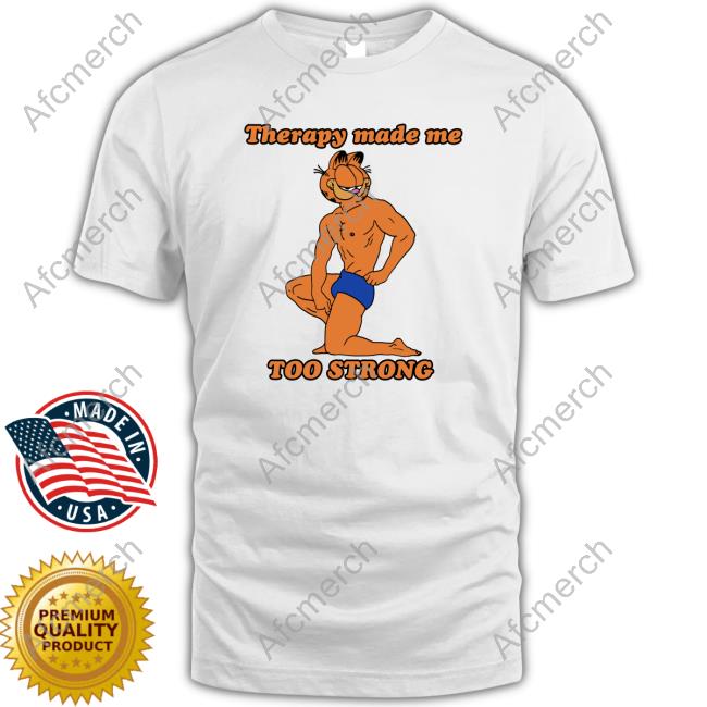 Therapy Made Me TOO STRONG Tee Shirts That Go Hard