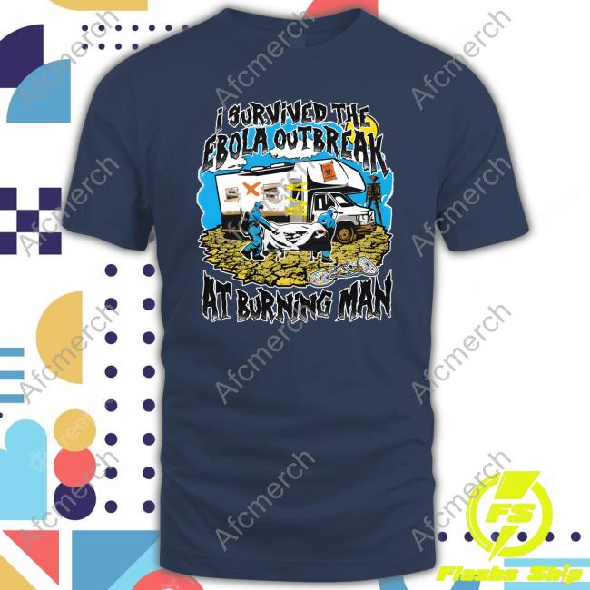 Shirts That Go Hard I Survived The Ebola Outbreak At Burning Man T-Shirt