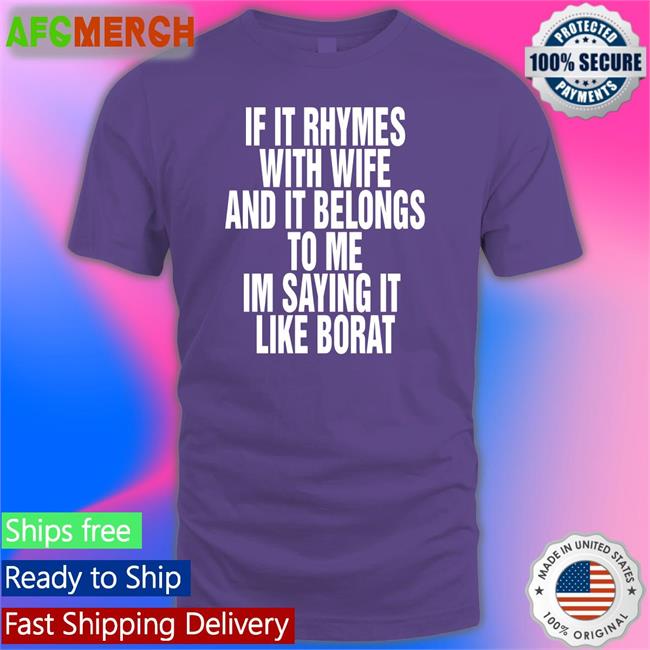 If It Rhymes With Wife And It Belongs To Me Im Saying It Like Borat Shirt Goodshirts Merch Shirts That Go Hard