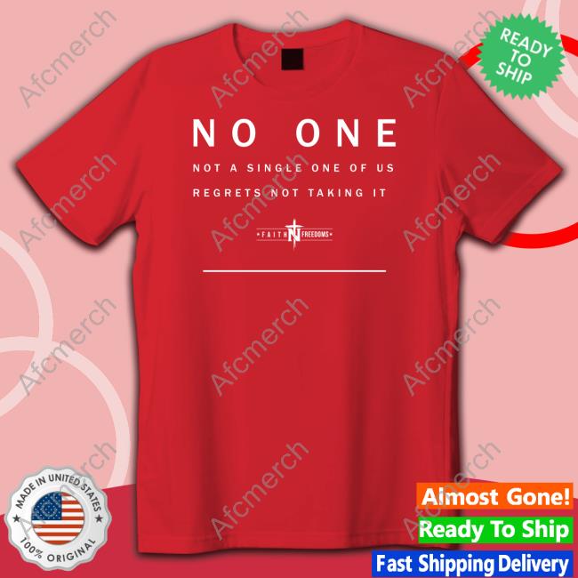 Faith N Freedoms No One Not A Single One Of Us Regrets Not Taking It T Shirts