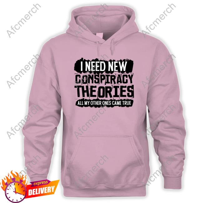I Need New Conspiracy Theories All My Other Ones Came True Hoodie