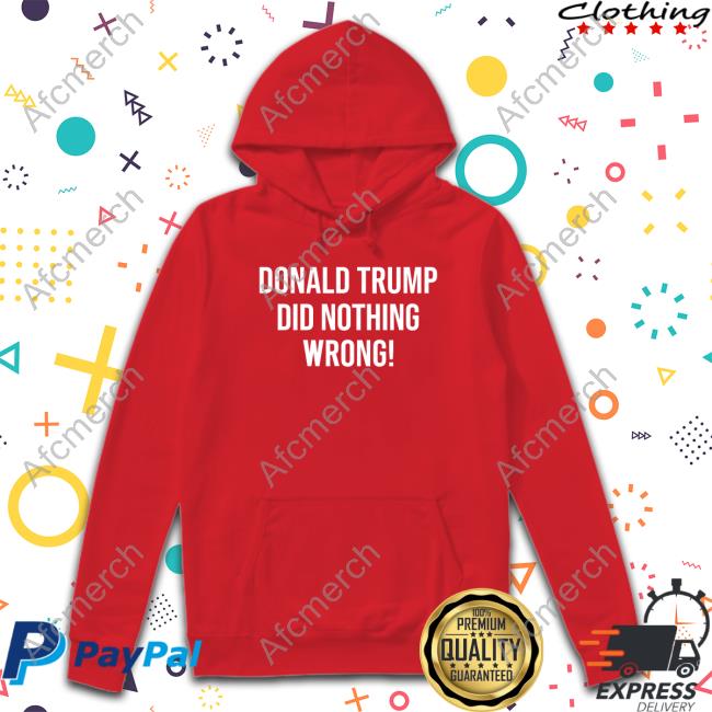 Donald Trump Did Nothing Wrong T Shirt Loomered