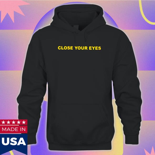 Close Your Eyes Tee Shirt Close Your Eyes Hoodie