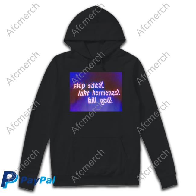 Shirts That Go Hard Skip School Take Hormones Kill God Tee