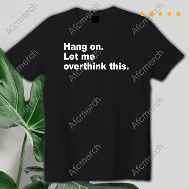 Hang On Let Me Overthink This Tee Shirt