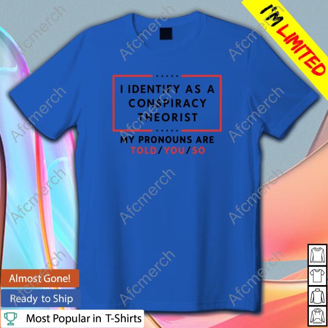 I Identify As A Conspiracy Theorist Shirts