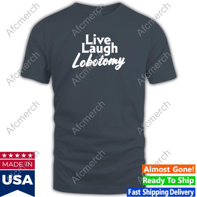 Shitheadsteve Merch Live Laugh Lobotomy T Shirts