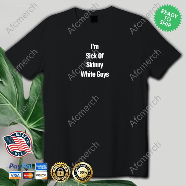 I''m Sick Of Skinny White Guys New Shirt