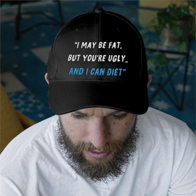I May Be Fat But You're Ugly And I Can Diet Hats