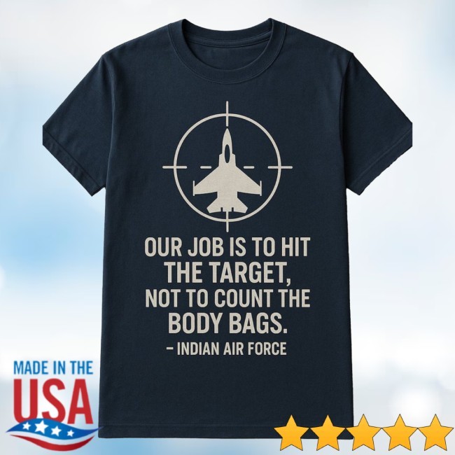Our Job Is To Hit The Target, Not To Count The Body Bags - Indian Air Force Shirt