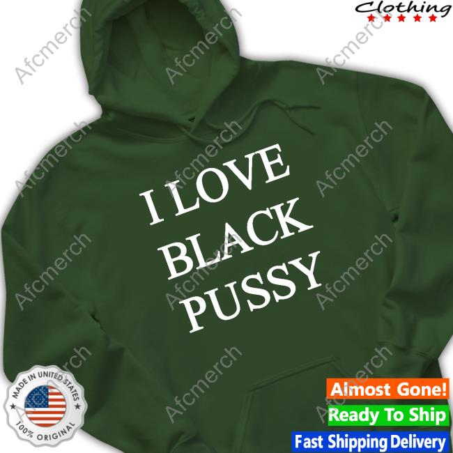 I Love Black Pussy Shirt