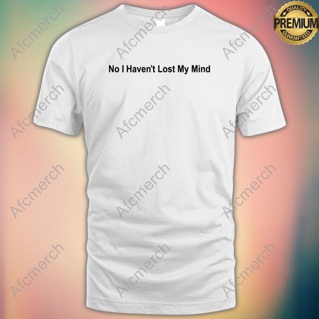 No I Haven't Lost My Mind Tee Lauren Sanderson
