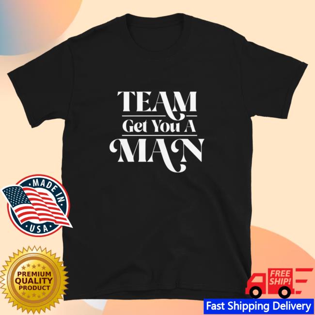 Official Kylie Morgan Shop Team Get You A Man Bridesmaids Shirt