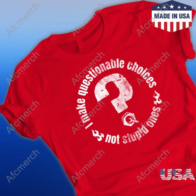 The Questionable Garage I Make Questionable Choices Not Stupid One Hoodie The Questionable Garage I Make Questionable Choices Not Stupid One T Shirts