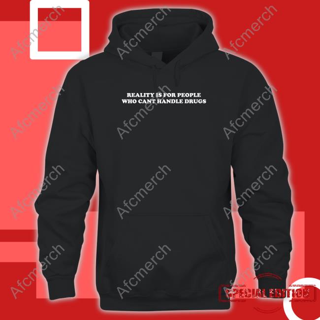 Reality Is For People Who Cant Handle Drugs Long Sleeve Shirt Shirts That Go Hard