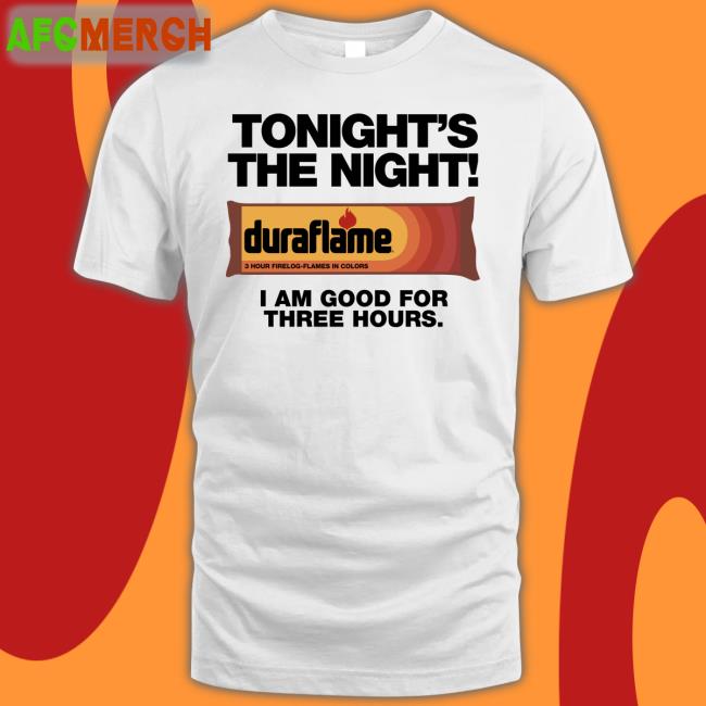 Tonight's The Night I Am Good For Three Hours T Shirt Shirts That Go Hard Duraflame