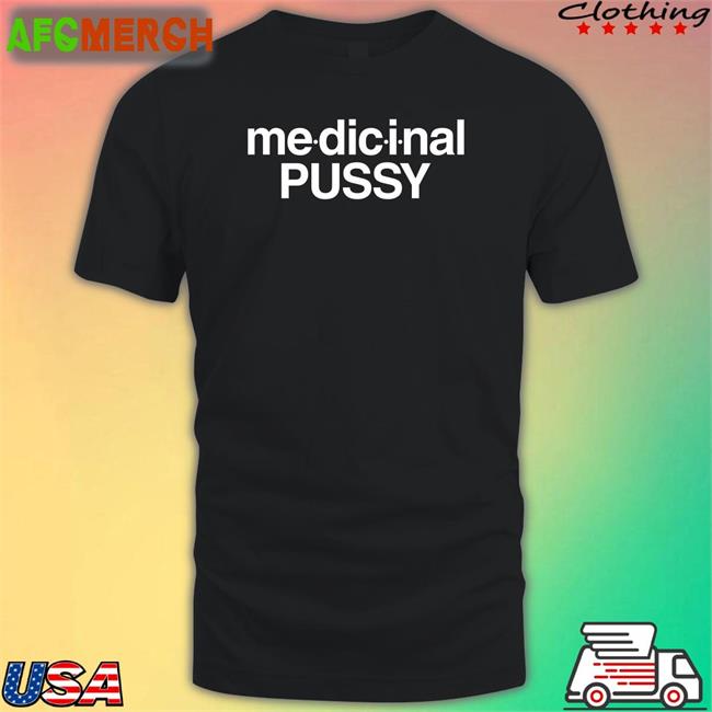 Medicinal Pussy Shirt Shirts That Go Hard