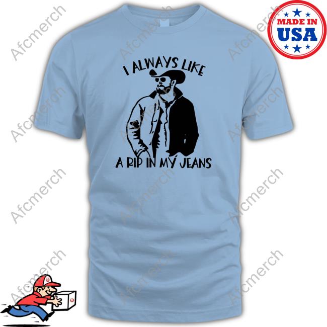 I Always Like A Rip In My Jeans TShirts