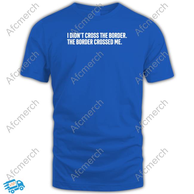 I Didn't Cross The Border The Border Crossed Me Long Sleeve T Shirt