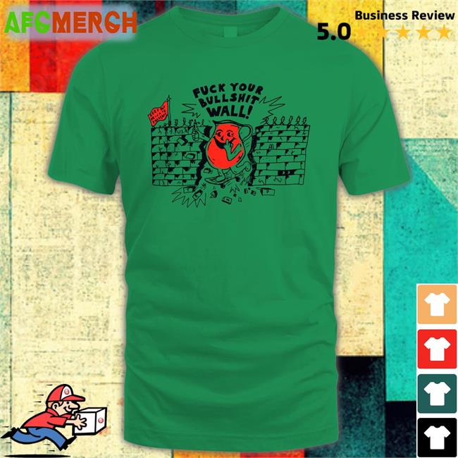 Shirts That Go Hard Fuck Your Bull Shit Wall Original Shirt Shirtsthtgohard