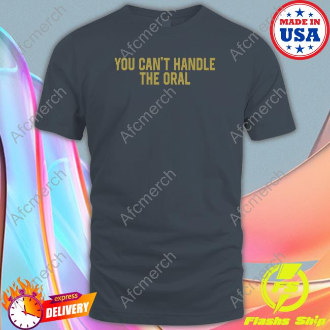 Barstool Sports Merch You Can't Handle The Oral Hoodie Barstool Sports Merch You Can't Handle The Oral T Shirt
