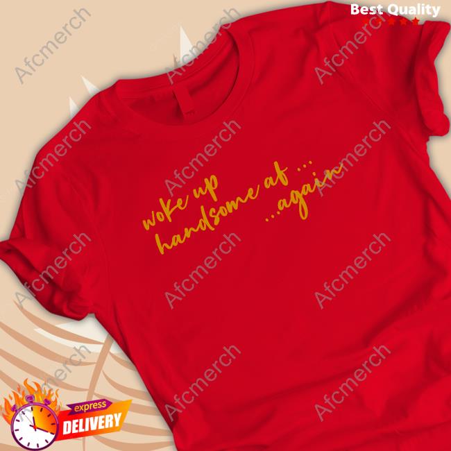 Woke Up Handsome Af Again Tee Uncle RJ Woke Up Handsome Af Again Long Sleeve T Shirt
