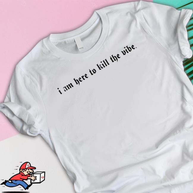 Official I Am Here To Kill The Vibe T-Shirt