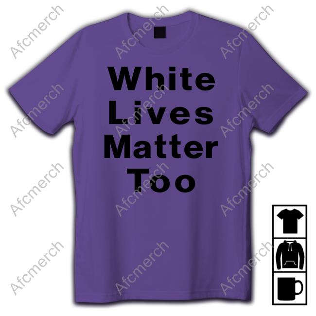 White Lives Matter Too Tee Shirt
